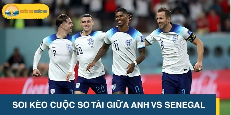 Soi kèo cuộc so tài giữa Anh vs Senegal chi tiết