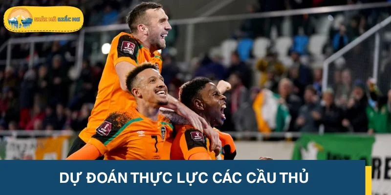 Dự đoán thực lực cầu thủ trong trận đấu Luxembourg vs Republic of Ireland