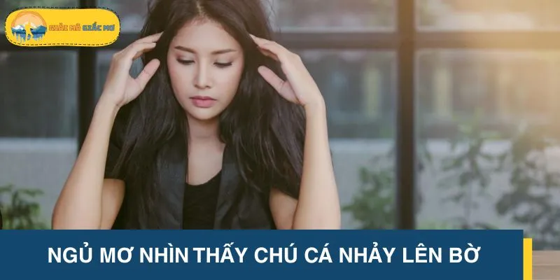 Chiêm bao cá nhảy lên bờ là cảnh báo việc mất kiểm soát trong công việc