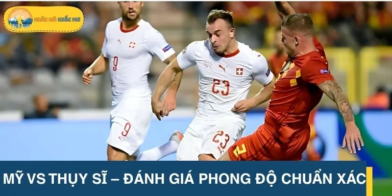 Mỹ vs Thụy Sĩ – Đánh giá phong độ chuẩn xác